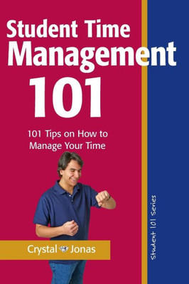 Time Management 101 For Students: 101 Tested And True Techniques To Take Charge Of The Time Of Your Life (College Success)