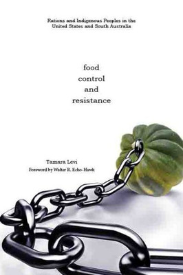 Food, Control, And Resistance: Rations And Indigenous Peoples In The United States And South Australia (Plains Histories)