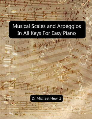 Musical Scales And Arpeggios In All Keys For Easy Piano: Theory And Practice