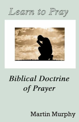 Learn To Pray: Biblical Doctrine Of Prayer