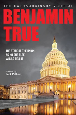 The Extraordinary Visit Of Benjamin True: The State Of The Union As No One Else Would Tell It