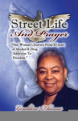 Street Life And Prayer: One Woman'S Journey From 25 Years Of Alcohol And Drugs Addiction To Freedom