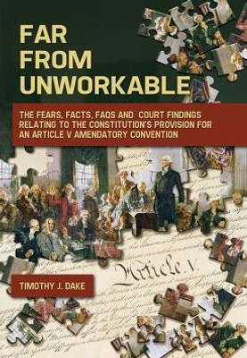 Far From Unworkable: The Fears, Facts, Faqs And Court Findings Relating To The Constitution'S Provision For An Article V Amendatory Convention