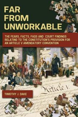 Far From Unworkable: The Fears, Facts, Faqs And Court Findings Relating To The Constitution'S Provision For An Article V Amendatory Convention