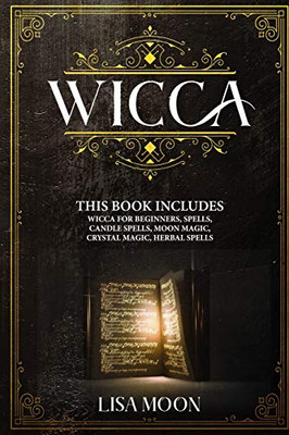 Wicca: This Book Includes: Wicca For Beginners, Spells, Candle Spells, Moon Magic, Crystal Magic, Herbal Spells