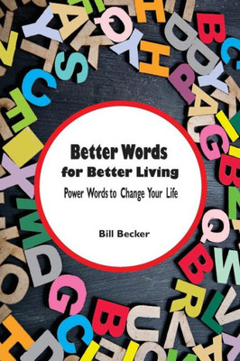 Better Words For Better Living: Power Words To Change Your Life