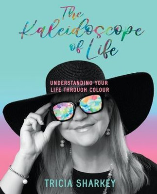 The Kaleidoscope Of Life: Understanding Your Life Through Colour