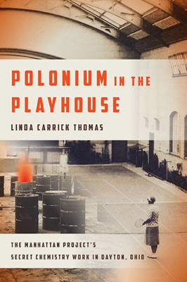 Polonium In The Playhouse: The Manhattan Project'S Secret Chemistry Work In Dayton, Ohio