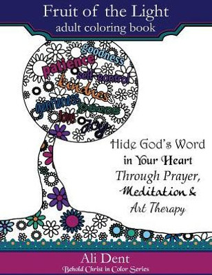 Fruit Of The Light Adult Coloring Book: Hide God'S Word In Your Heart Through Prayer, Meditation And Art Therapy (Behold Christ In Color)