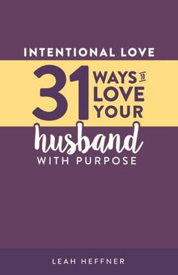 Intentional Love: 31 Ways To Love Your Husband With Purpose (Intentional Love Challenge)