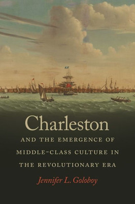 Charleston And The Emergence Of Middle-Class Culture In The Revolutionary Era (Early American Places Ser.)