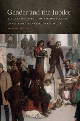 Gender And The Jubilee: Black Freedom And The Reconstruction Of Citizenship In Civil War Missouri (Studies In The Legal History Of The South Ser.)