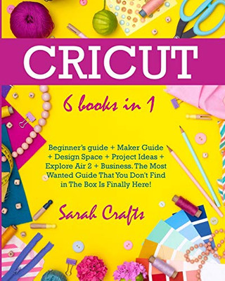 Cricut: 6 Books in 1: Beginner's guide + Maker Guide + Design Space + Project Ideas + Explore Air 2 + Business. The Most Wanted Guide That You Don't Find in The Box Is Finally Here! - Paperback