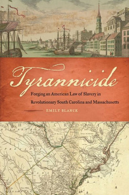 Tyrannicide: Forging An American Law Of Slavery In Revolutionary South Carolina And Massachusetts (Studies In The Legal History Of The South Ser.)