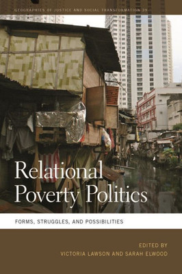 Relational Poverty Politics: Forms, Struggles, And Possibilities (Geographies Of Justice And Social Transformation Ser.)