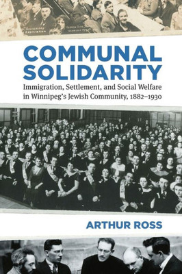 Communal Solidarity: Immigration, Settlement, And Social Welfare In Winnipegæs Jewish Community, 1882Û1930 (Studies In Immigration And Culture)