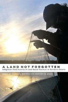 A Land Not Forgotten: Indigenous Food Security And Land-Based Practices In Northern Ontario