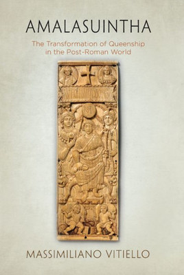 Amalasuintha: The Transformation Of Queenship In The Post-Roman World