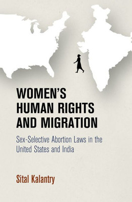 Women'S Human Rights And Migration: Sex-Selective Abortion Laws In The United States And India (Pennsylvania Studies In Human Rights)