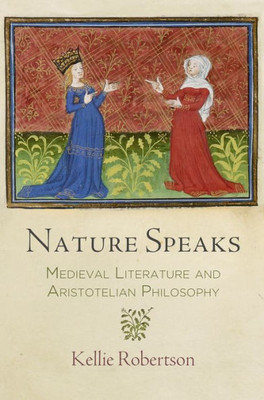 Nature Speaks: Medieval Literature And Aristotelian Philosophy (The Middle Ages Series)