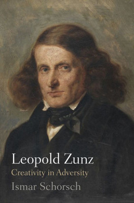 Leopold Zunz: Creativity In Adversity (Jewish Culture And Contexts)
