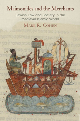 Maimonides And The Merchants: Jewish Law And Society In The Medieval Islamic World (Jewish Culture And Contexts)