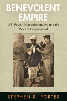 Benevolent Empire: U.S. Power, Humanitarianism, And The World'S Dispossessed (Pennsylvania Studies In Human Rights)