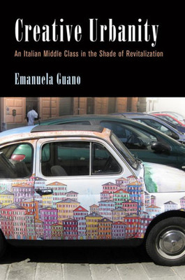 Creative Urbanity: An Italian Middle Class In The Shade Of Revitalization (Contemporary Ethnography)