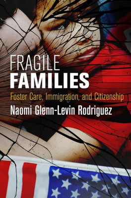 Fragile Families: Foster Care, Immigration, And Citizenship (Pennsylvania Studies In Human Rights)