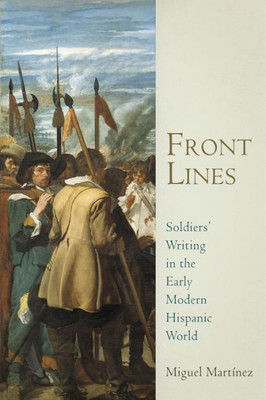 Front Lines: Soldiers' Writing In The Early Modern Hispanic World (Material Texts)