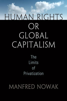 Human Rights Or Global Capitalism: The Limits Of Privatization (Pennsylvania Studies In Human Rights)