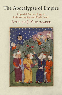 The Apocalypse Of Empire: Imperial Eschatology In Late Antiquity And Early Islam (Divinations: Rereading Late Ancient Religion)