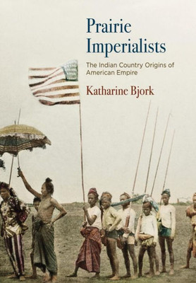 Prairie Imperialists: The Indian Country Origins Of American Empire (America In The Nineteenth Century)