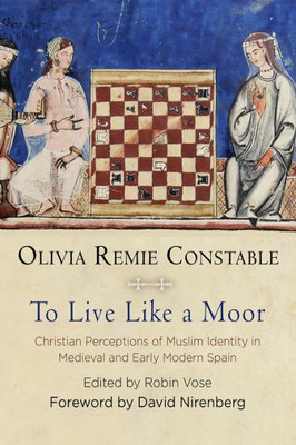 To Live Like A Moor: Christian Perceptions Of Muslim Identity In Medieval And Early Modern Spain (The Middle Ages Series)