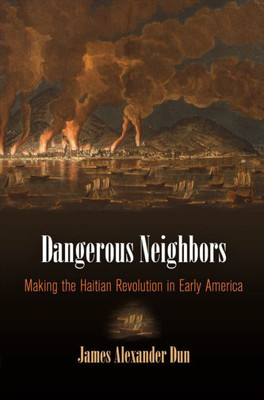 Dangerous Neighbors: Making The Haitian Revolution In Early America (Early American Studies)