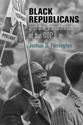 Black Republicans And The Transformation Of The Gop (Politics And Culture In Modern America)