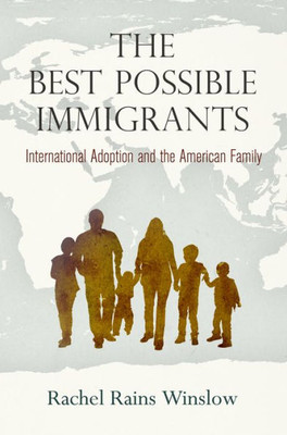 The Best Possible Immigrants: International Adoption And The American Family (Politics And Culture In Modern America)