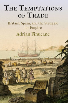 The Temptations Of Trade: Britain, Spain, And The Struggle For Empire (The Early Modern Americas)