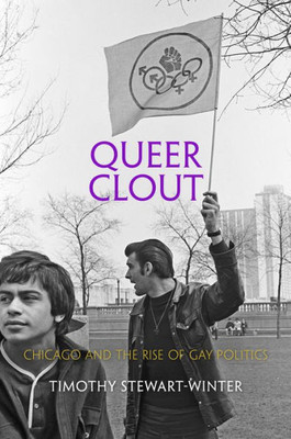 Queer Clout: Chicago And The Rise Of Gay Politics (Politics And Culture In Modern America)