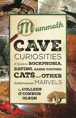 Mammoth Cave Curiosities: A Guide To Rockphobia, Dating, Saber-Toothed Cats, And Other Subterranean Marvels