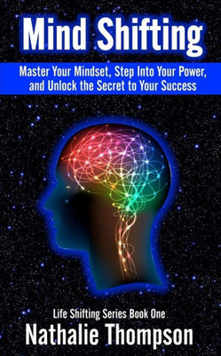 Mind Shifting: Master Your Mindset, Step Into Your Power, And Unlock The Secret To Your Success (Life Shifting)