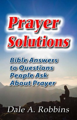 Prayer Solutions: Biblical Answers To Questions People Ask About Prayer