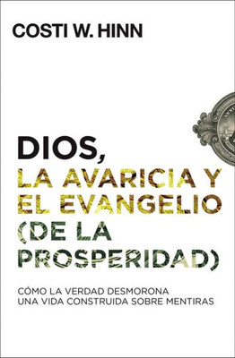 Dios, La Avaricia Y El Evangelio (De La Prosperidad): C?Mo La Verdad Desmorona Una Vida Construida Sobre Mentiras (Spanish Edition)