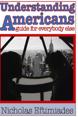 Understanding Americans:: A Guide For Everybody Else