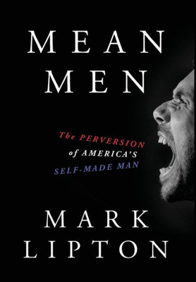 Mean Men: The Perversion Of America'S Self-Made Man