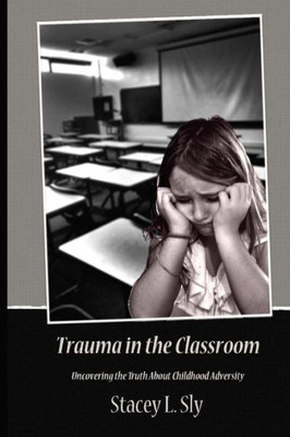 Trauma In The Classroom: Uncovering The Truth About Childhood Adversity