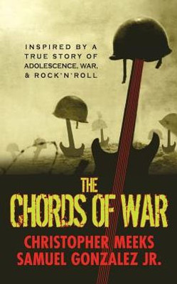 The Chords Of War: A Novel Inspired By A True Story Of Adolescence, War, And Rock 'N' Roll