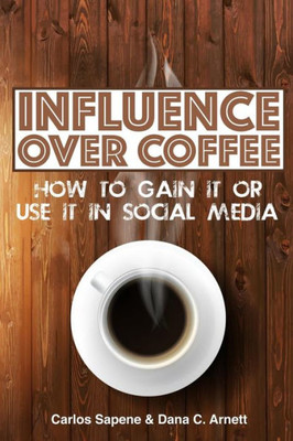 Influence Over Coffee: How To Gain It Or Use It In Social Media (Over Coffee Books)