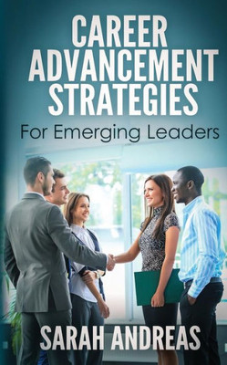Career Advancement Strategies For Emerging Leaders: Get Promoted Faster In The Career You Love.