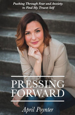 Pressing Forward: Pushing Through Fear And Anxiety To Find My Truest Self